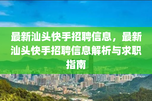 最新汕頭快手招聘信息，最新汕頭快手招聘信息解析與求職指南