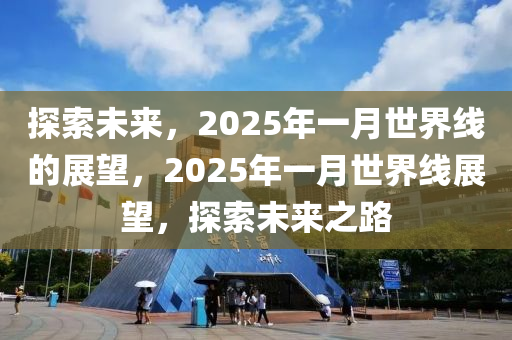 探索未來(lái)，2025年一月世界線的展望，2025年一月世界線展望，探索未來(lái)之路