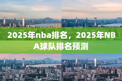 2025年nba排名，2025年NBA球隊(duì)排名預(yù)測(cè)