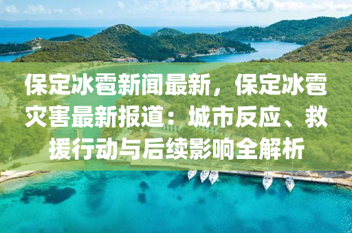 保定冰雹新聞最新，保定冰雹災(zāi)害最新報(bào)道：城市反應(yīng)、救援行動(dòng)與后續(xù)影響全解析