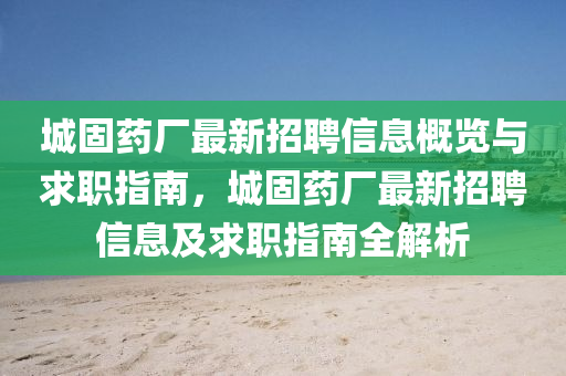 城固藥廠最新招聘信息概覽與求職指南，城固藥廠最新招聘信息及求職指南全解析