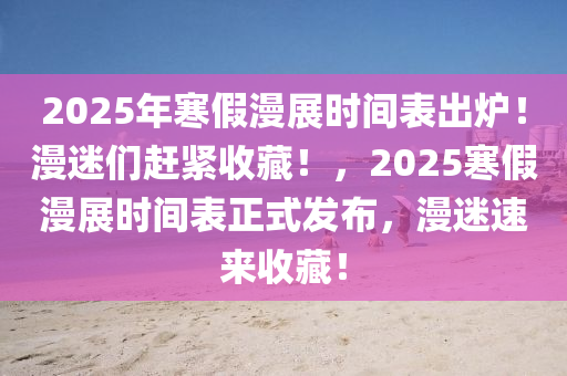 2025年寒假漫展時間表出爐！漫迷們趕緊收藏！，2025寒假漫展時間表正式發(fā)布，漫迷速來收藏！