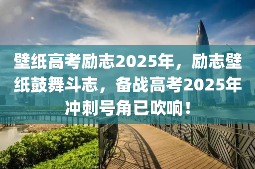 壁紙高考勵(lì)志2025年，勵(lì)志壁紙鼓舞斗志，備戰(zhàn)高考2025年沖刺號角已吹響！