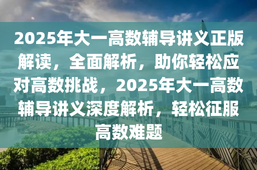 2025年大一高數輔導講義正版解讀，全面解析，助你輕松應對高數挑戰(zhàn)，2025年大一高數輔導講義深度解析，輕松征服高數難題