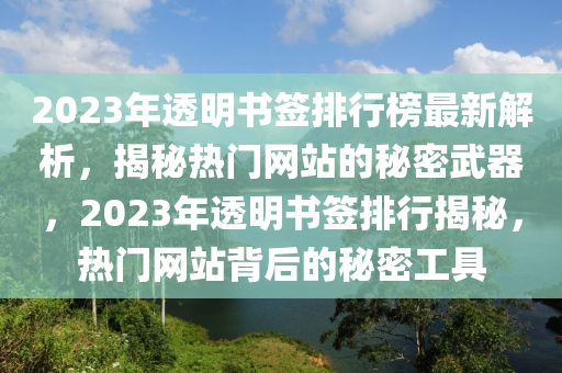 2023年透明書簽排行榜最新解析，揭秘熱門網站的秘密武器，2023年透明書簽排行揭秘，熱門網站背后的秘密工具