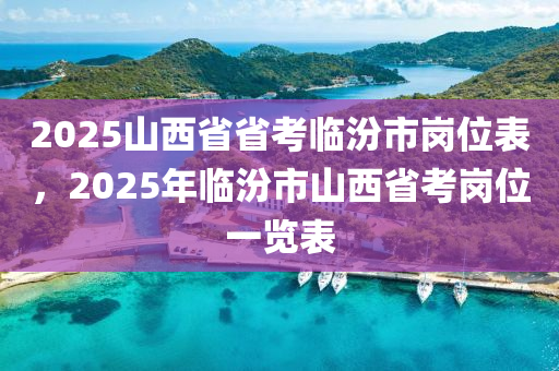 2025山西省省考臨汾市崗位表，2025年臨汾市山西省考崗位一覽表