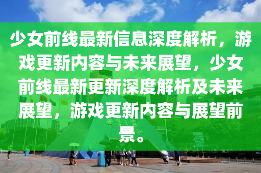 少女前線最新信息深度解析，游戲更新內容與未來展望，少女前線最新更新深度解析及未來展望，游戲更新內容與展望前景。