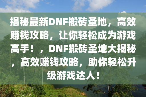 揭秘最新DNF搬磚圣地，高效賺錢攻略，讓你輕松成為游戲高手！，DNF搬磚圣地大揭秘，高效賺錢攻略，助你輕松升級(jí)游戲達(dá)人！