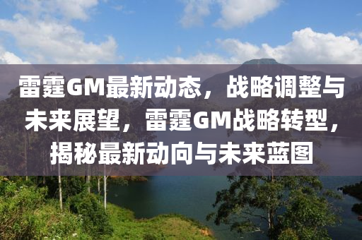 雷霆GM最新動態(tài)，戰(zhàn)略調(diào)整與未來展望，雷霆GM戰(zhàn)略轉(zhuǎn)型，揭秘最新動向與未來藍(lán)圖