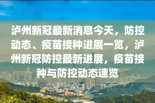 瀘州新冠最新消息今天，防控動態(tài)、疫苗接種進展一覽，瀘州新冠防控最新進展，疫苗接種與防控動態(tài)速覽