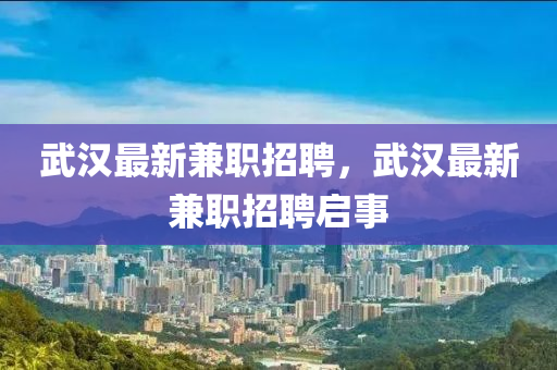 武漢最新兼職招聘，武漢最新兼職招聘啟事