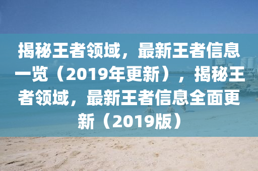 揭秘王者領(lǐng)域，最新王者信息一覽（2019年更新），揭秘王者領(lǐng)域，最新王者信息全面更新（2019版）