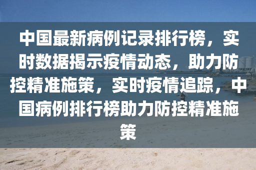 中國最新病例記錄排行榜，實時數(shù)據(jù)揭示疫情動態(tài)，助力防控精準施策，實時疫情追蹤，中國病例排行榜助力防控精準施策