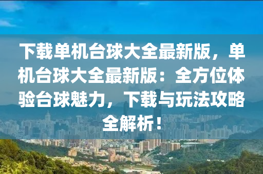 下載單機臺球大全最新版，單機臺球大全最新版：全方位體驗臺球魅力，下載與玩法攻略全解析！