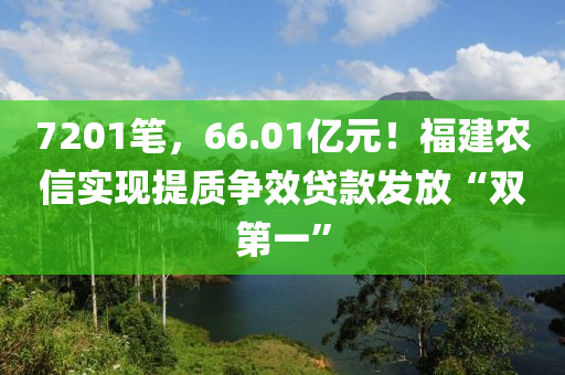 7201筆，66.01億元！福建農(nóng)信實現(xiàn)提質(zhì)爭效貸款發(fā)放“雙第一”