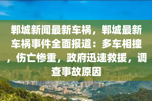 鄲城新聞最新車禍，鄲城最新車禍事件全面報道：多車相撞，傷亡慘重，政府迅速救援，調(diào)查事故原因