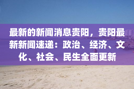 最新的新聞消息貴陽，貴陽最新新聞速遞：政治、經(jīng)濟、文化、社會、民生全面更新