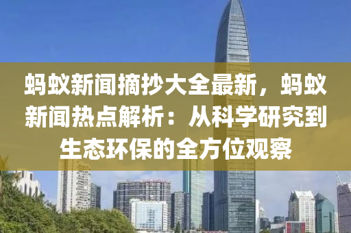 螞蟻新聞?wù)笕钚拢浵佇侣劅狳c解析：從科學研究到生態(tài)環(huán)保的全方位觀察