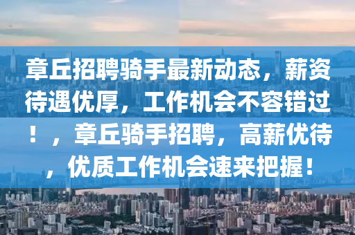 章丘招聘騎手最新動態(tài)，薪資待遇優(yōu)厚，工作機會不容錯過！，章丘騎手招聘，高薪優(yōu)待，優(yōu)質(zhì)工作機會速來把握！