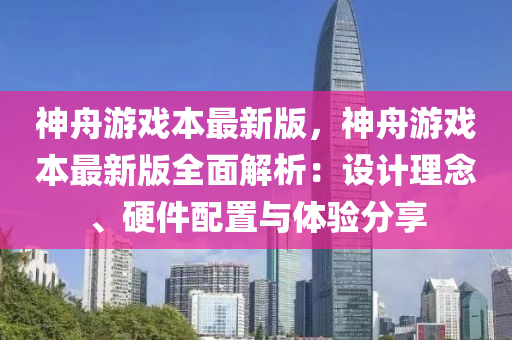 神舟游戲本最新版，神舟游戲本最新版全面解析：設(shè)計(jì)理念、硬件配置與體驗(yàn)分享