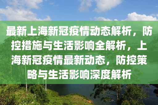 最新上海新冠疫情動態(tài)解析，防控措施與生活影響全解析，上海新冠疫情最新動態(tài)，防控策略與生活影響深度解析