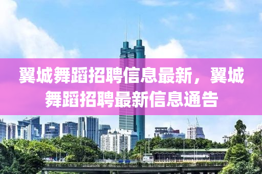 翼城舞蹈招聘信息最新，翼城舞蹈招聘最新信息通告