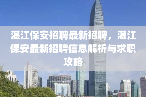 湛江保安招聘最新招聘，湛江保安最新招聘信息解析與求職攻略