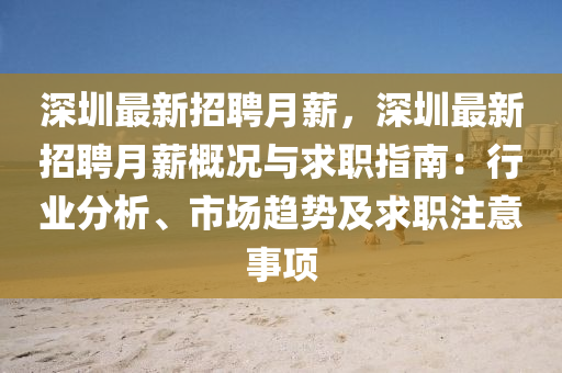 深圳最新招聘月薪，深圳最新招聘月薪概況與求職指南：行業(yè)分析、市場(chǎng)趨勢(shì)及求職注意事項(xiàng)