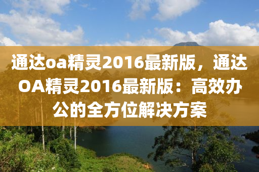 通達(dá)oa精靈2016最新版，通達(dá)OA精靈2016最新版：高效辦公的全方位解決方案