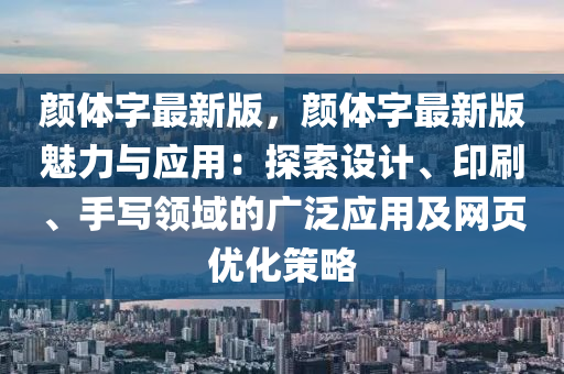 顏體字最新版，顏體字最新版魅力與應(yīng)用：探索設(shè)計(jì)、印刷、手寫領(lǐng)域的廣泛應(yīng)用及網(wǎng)頁(yè)優(yōu)化策略