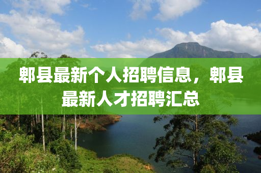 郫縣最新個(gè)人招聘信息，郫縣最新人才招聘匯總