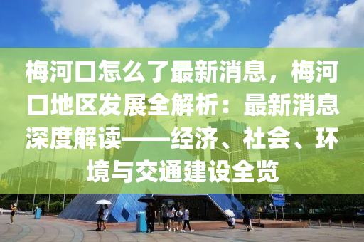 梅河口怎么了最新消息，梅河口地區(qū)發(fā)展全解析：最新消息深度解讀——經濟、社會、環(huán)境與交通建設全覽