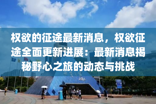 權欲的征途最新消息，權欲征途全面更新進展：最新消息揭秘野心之旅的動態(tài)與挑戰(zhàn)