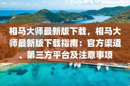 相馬大師最新版下載，相馬大師最新版下載指南：官方渠道、第三方平臺及注意事項