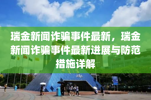 瑞金新聞詐騙事件最新，瑞金新聞詐騙事件最新進展與防范措施詳解