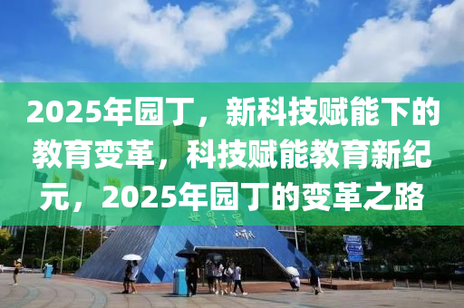 2025年園丁，新科技賦能下的教育變革，科技賦能教育新紀元，2025年園丁的變革之路