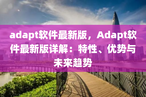 adapt軟件最新版，Adapt軟件最新版詳解：特性、優(yōu)勢(shì)與未來(lái)趨勢(shì)