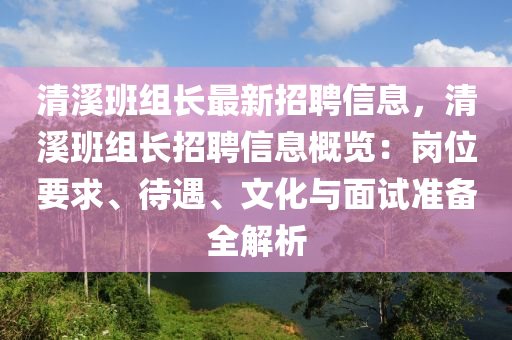 清溪班組長最新招聘信息，清溪班組長招聘信息概覽：崗位要求、待遇、文化與面試準(zhǔn)備全解析