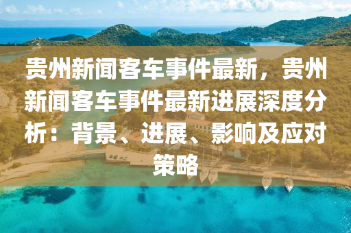 貴州新聞客車事件最新，貴州新聞客車事件最新進展深度分析：背景、進展、影響及應(yīng)對策略