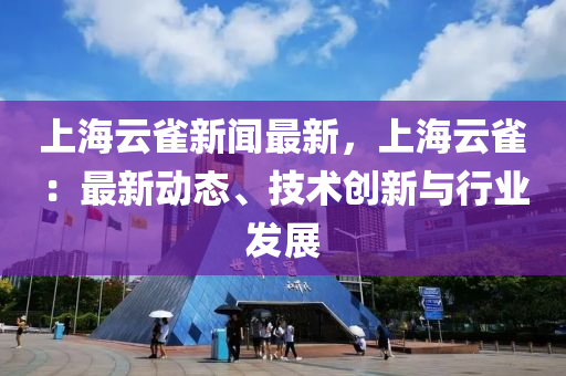 上海云雀新聞最新，上海云雀：最新動態(tài)、技術(shù)創(chuàng)新與行業(yè)發(fā)展