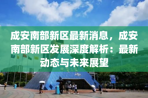 成安南部新區(qū)最新消息，成安南部新區(qū)發(fā)展深度解析：最新動態(tài)與未來展望