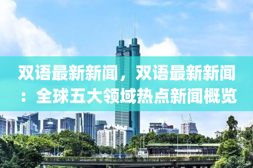 雙語最新新聞，雙語最新新聞：全球五大領(lǐng)域熱點(diǎn)新聞概覽