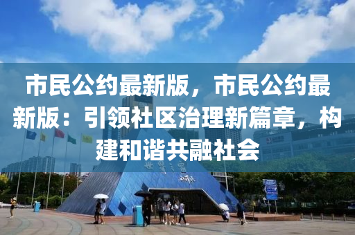 市民公約最新版，市民公約最新版：引領(lǐng)社區(qū)治理新篇章，構(gòu)建和諧共融社會