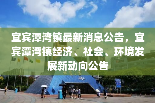 宜賓潭灣鎮(zhèn)最新消息公告，宜賓潭灣鎮(zhèn)經濟、社會、環(huán)境發(fā)展新動向公告