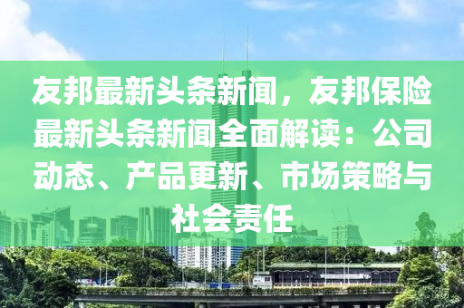 友邦最新頭條新聞，友邦保險(xiǎn)最新頭條新聞全面解讀：公司動(dòng)態(tài)、產(chǎn)品更新、市場(chǎng)策略與社會(huì)責(zé)任