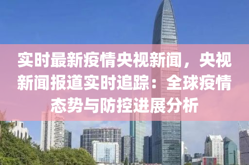 實(shí)時(shí)最新疫情央視新聞，央視新聞報(bào)道實(shí)時(shí)追蹤：全球疫情態(tài)勢(shì)與防控進(jìn)展分析