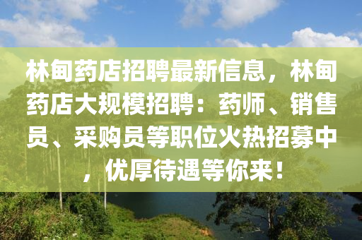 林甸藥店招聘最新信息，林甸藥店大規(guī)模招聘：藥師、銷售員、采購員等職位火熱招募中，優(yōu)厚待遇等你來！