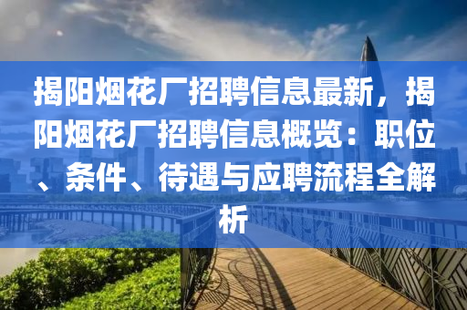 揭陽煙花廠招聘信息最新，揭陽煙花廠招聘信息概覽：職位、條件、待遇與應(yīng)聘流程全解析