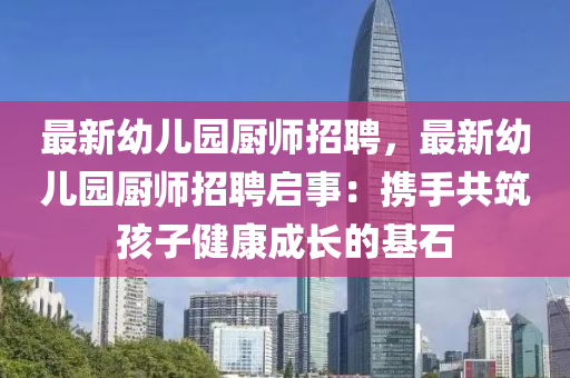 最新幼兒園廚師招聘，最新幼兒園廚師招聘啟事：攜手共筑孩子健康成長的基石