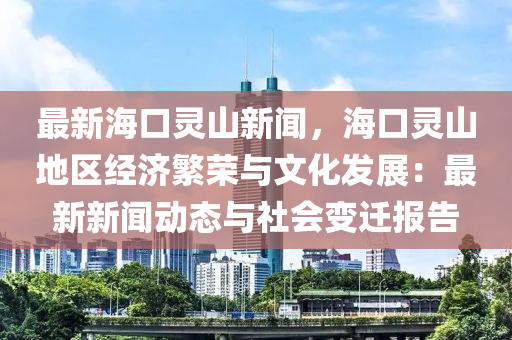 最新?？陟`山新聞，?？陟`山地區(qū)經(jīng)濟(jì)繁榮與文化發(fā)展：最新新聞動態(tài)與社會變遷報(bào)告